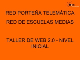 RED PORTEÑA TELEMÁTICA RED DE ESCUELAS MEDIAS TALLER DE WEB 2.0 - NIVEL INICIAL 