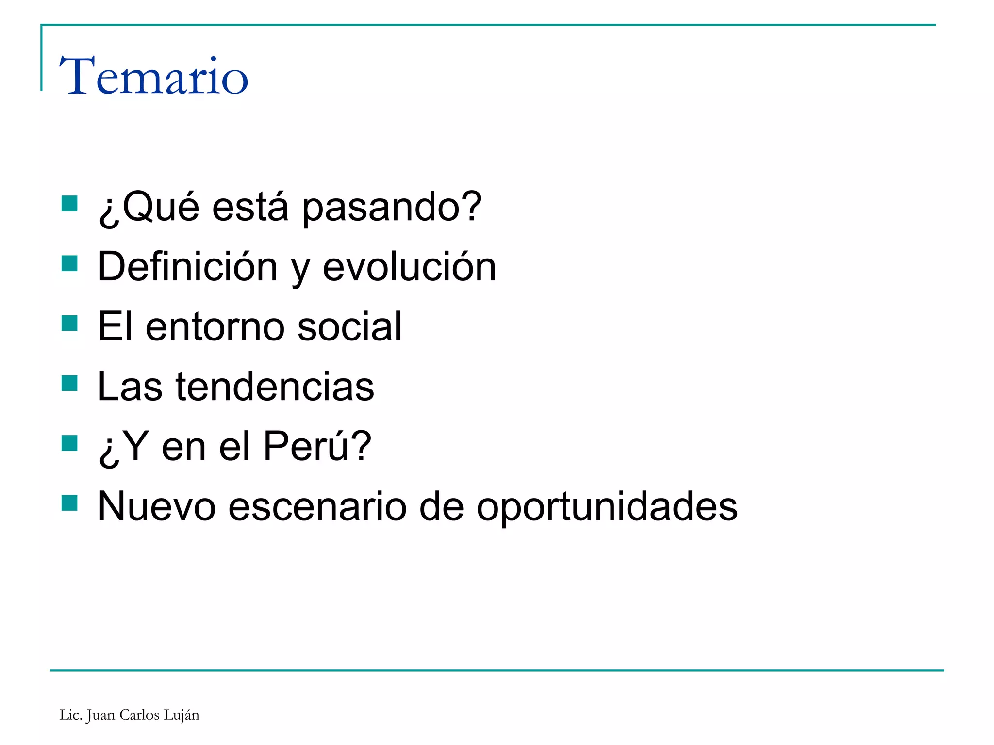 Temario ¿Qué está pasando? Definición y evolución El entorno social Las tendencias ¿Y en el Perú?  Nuevo escenario de oportunidades 