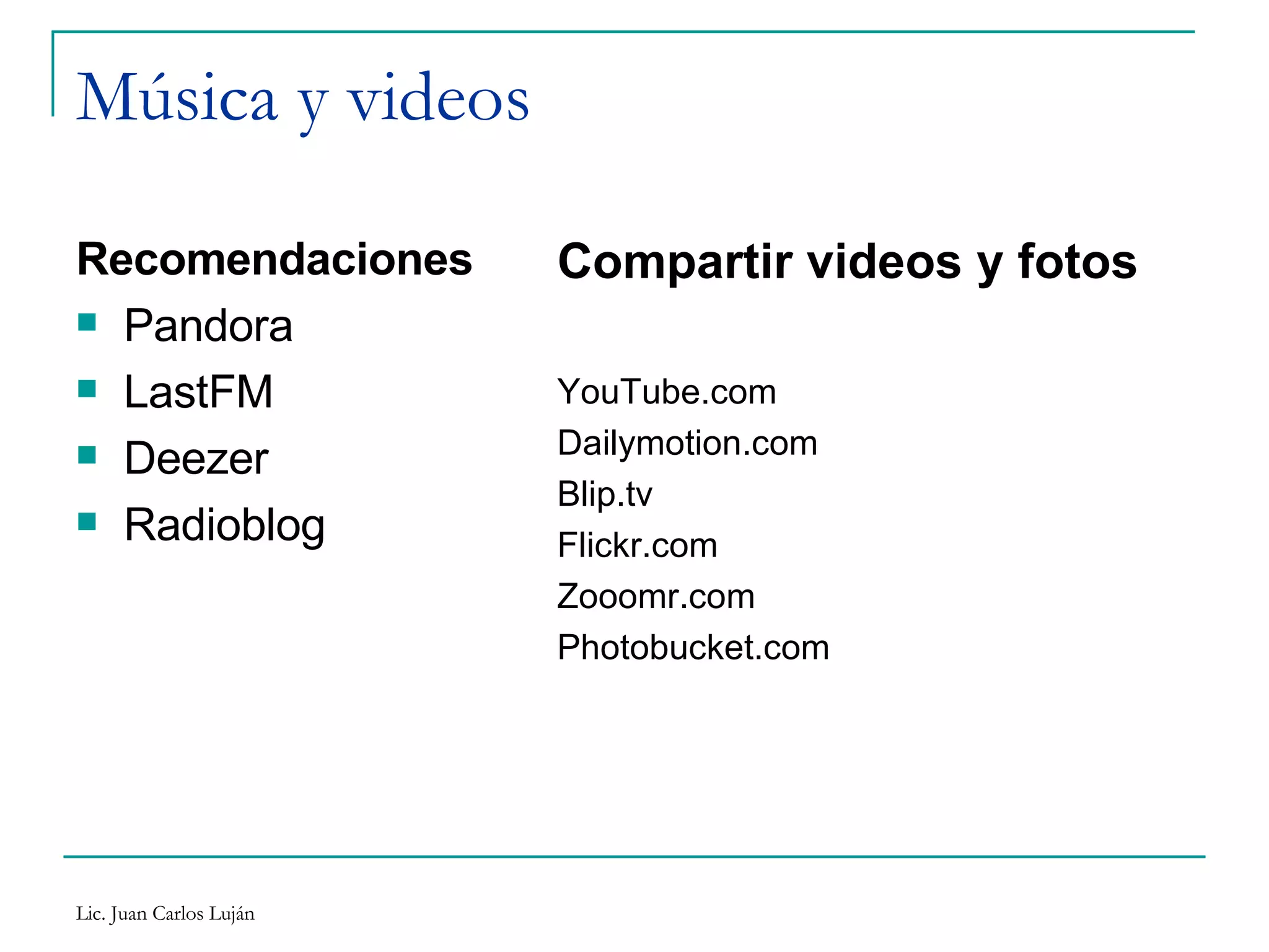 Música y videos Recomendaciones Pandora LastFM Deezer Radioblog Compartir videos y fotos YouTube.com Dailymotion.com Blip.tv Flickr.com Zooomr.com Photobucket.com 