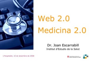 Web 2.0  Medicina 2.0 Dr. Joan Escarrabill Institut d’Estudis de la Salut L’Hospitalet, 10 de desembre de 2008 