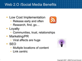 Low Cost Implementation Release early and often Research, find, go… Loyalty Communities, trust, relationships Marketing/PR Viral affects are huge SEO Multiple locations of content Link centric Web 2.O /Social Media Benefits 