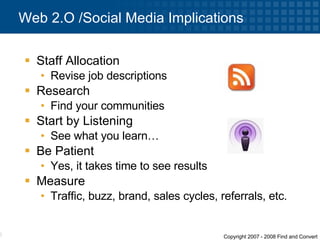 Staff Allocation Revise job descriptions Research Find your communities Start by Listening See what you learn… Be Patient Yes, it takes time to see results Measure Traffic, buzz, brand, sales cycles, referrals, etc. Web 2.O /Social Media Implications 