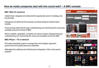 How do media companies deal with this social web? – A BBC example -   - <ul><li>BBC ‘Web 2.0’ presence </li></ul><ul><li>d...