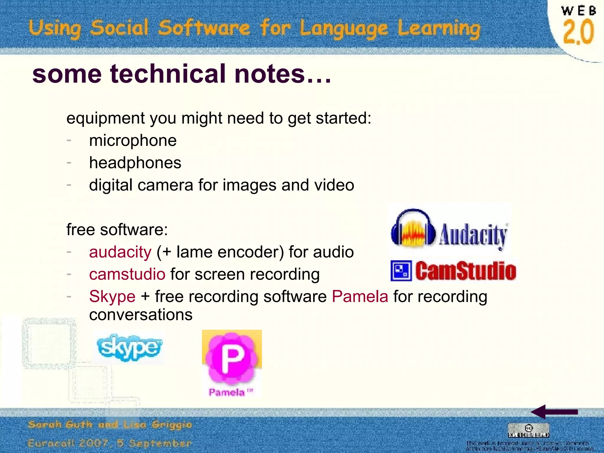 some technical notes… equipment you might need to get started: microphone headphones digital camera for images and video free software: audacity  (+ lame encoder) for audio camstudio  for screen recording Skype  + free recording software  Pamela  for recording conversations 