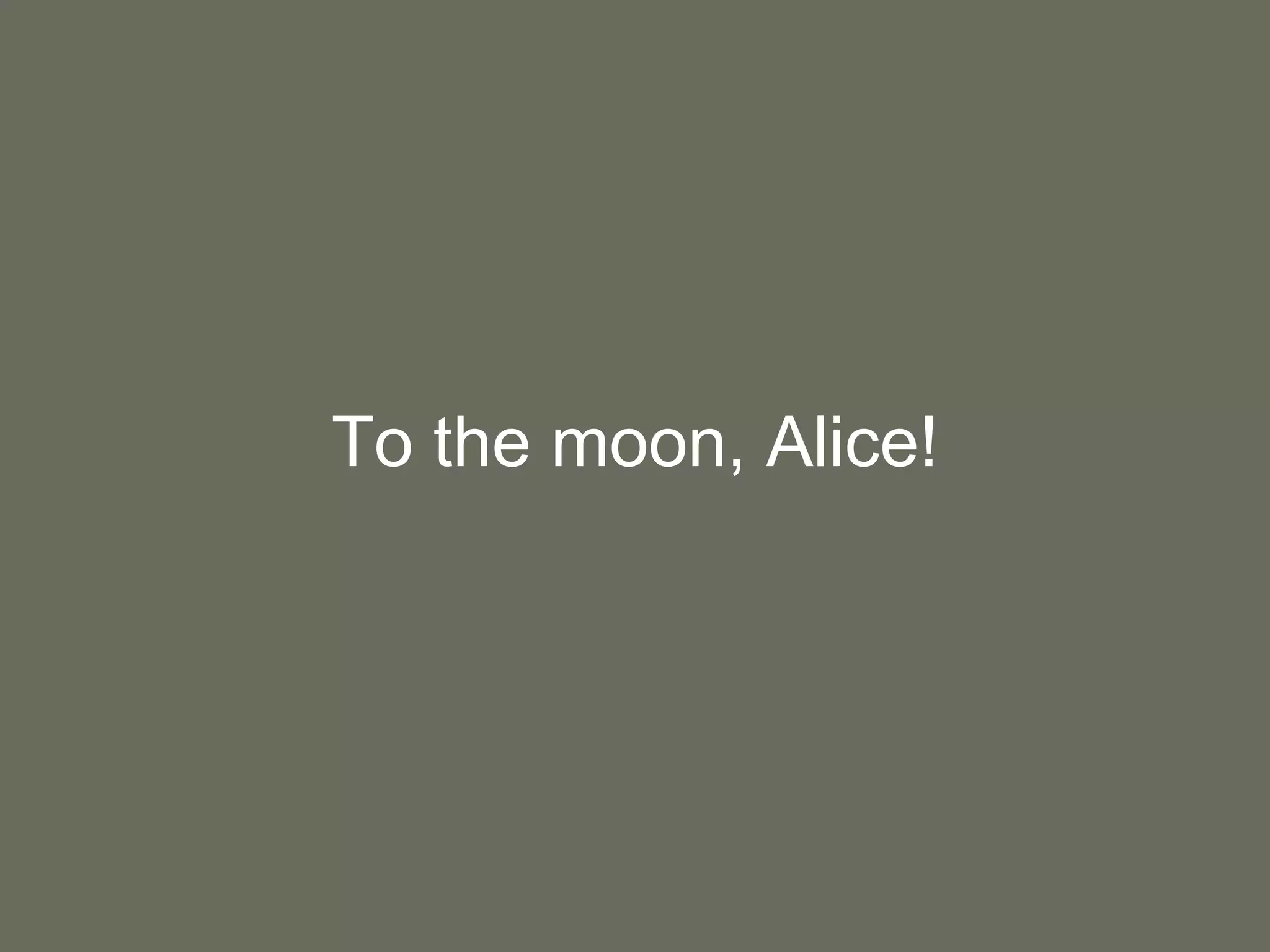 To the moon, Alice! 