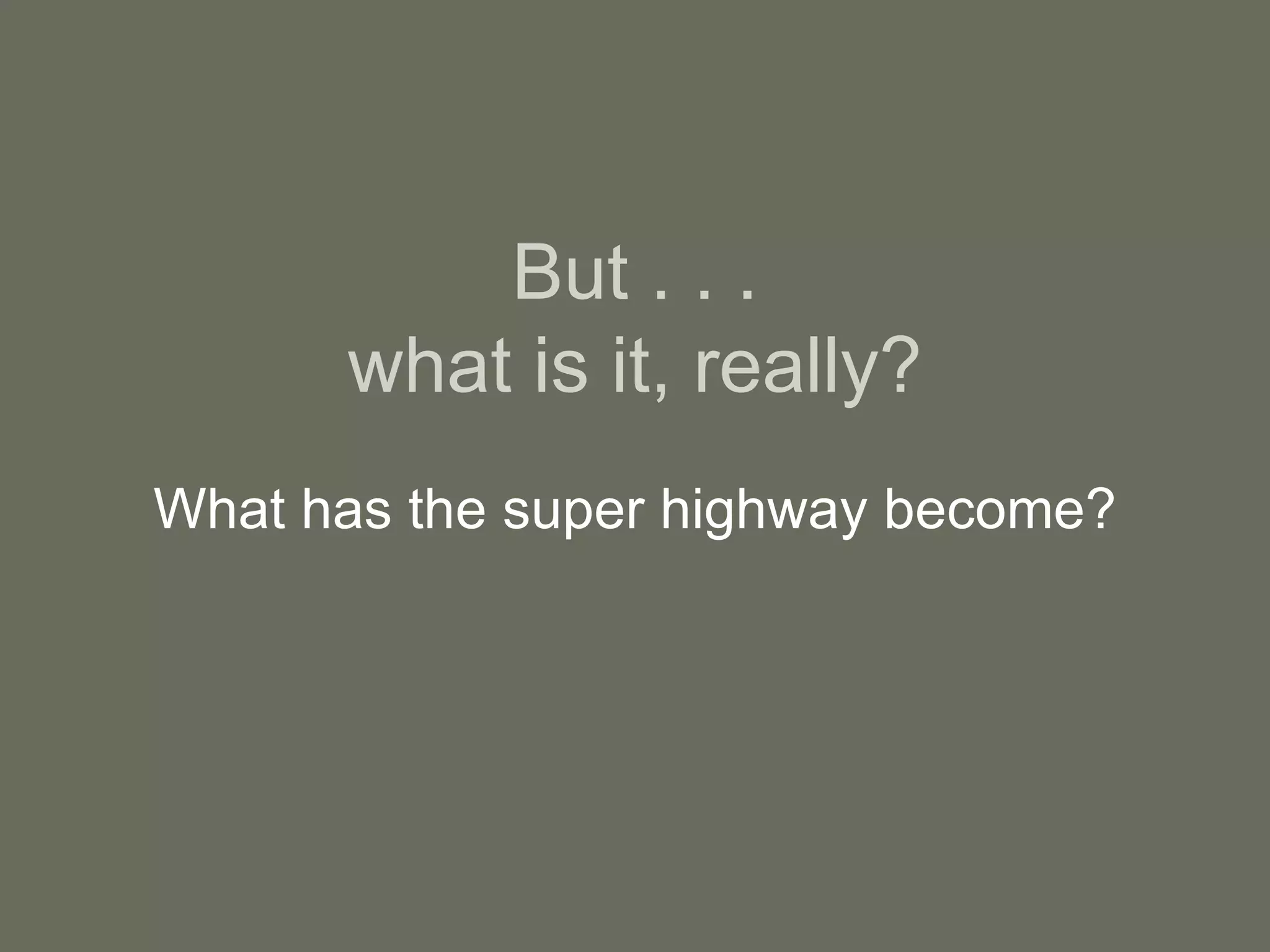 But . . . what is it, really? What has the super highway become? 
