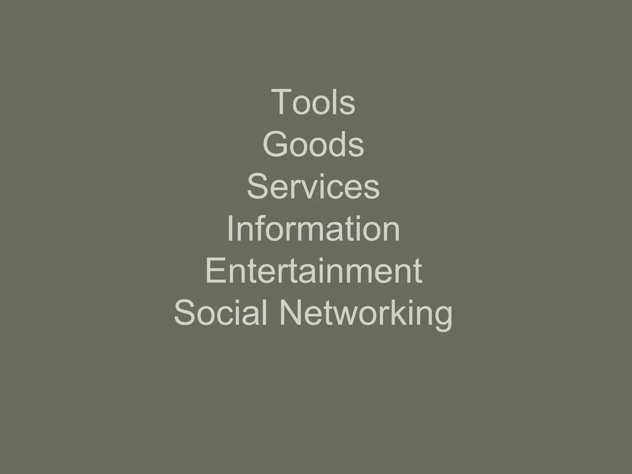 Tools Goods Services Information Entertainment Social Networking 