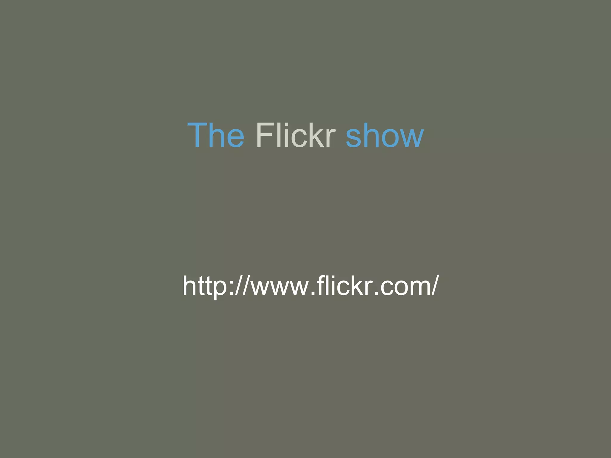 The  Flickr  show   http://www.flickr.com/ 