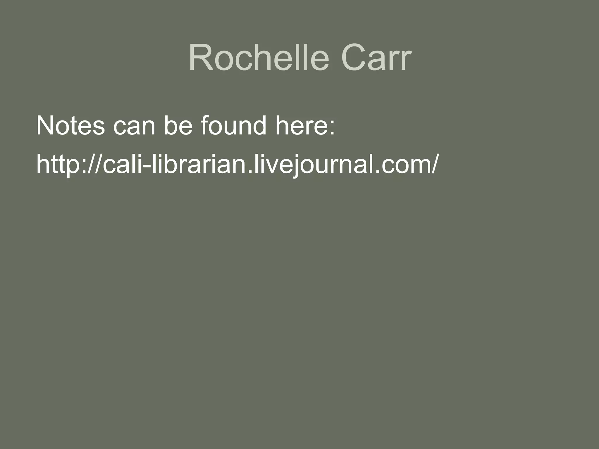 Rochelle Carr Notes can be found here: http://cali-librarian.livejournal.com/ 