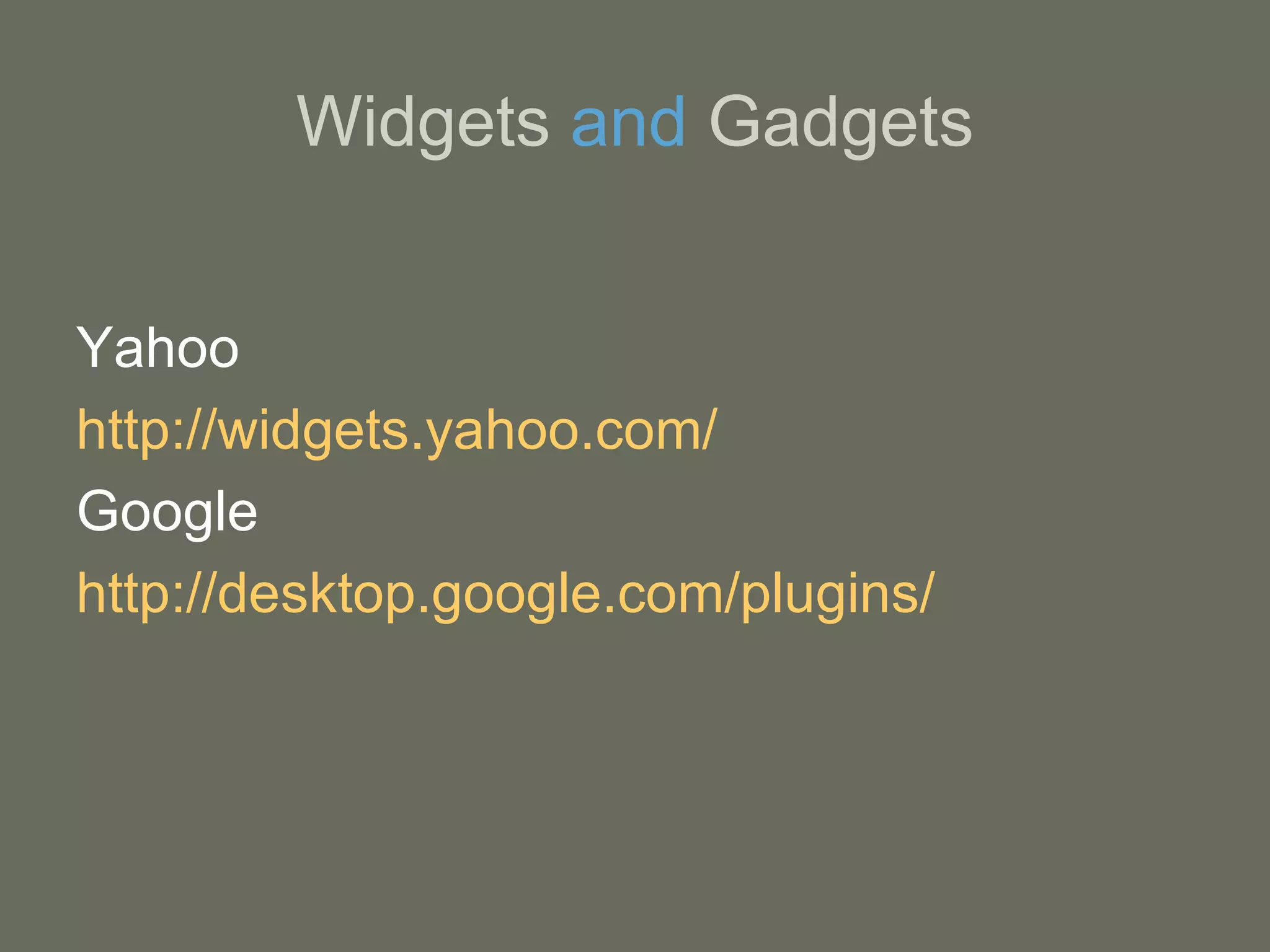 Widgets  and  Gadgets Yahoo http://widgets.yahoo.com/ Google http://desktop.google.com/plugins/   