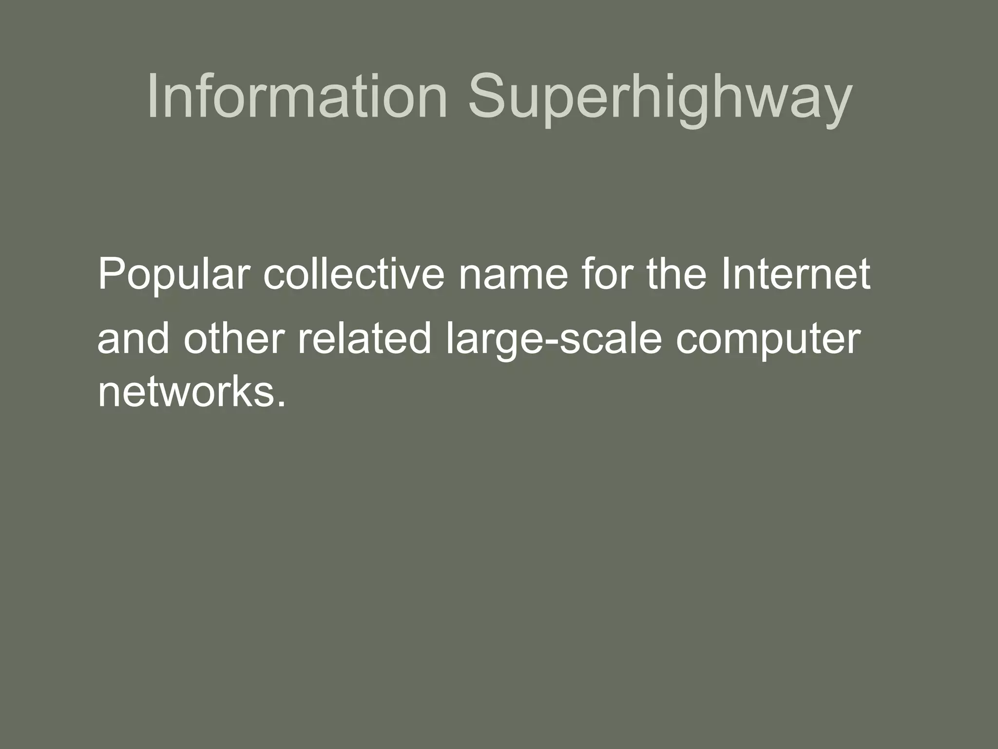 Information Superhighway Popular collective name for the Internet and other related large-scale computer networks.  