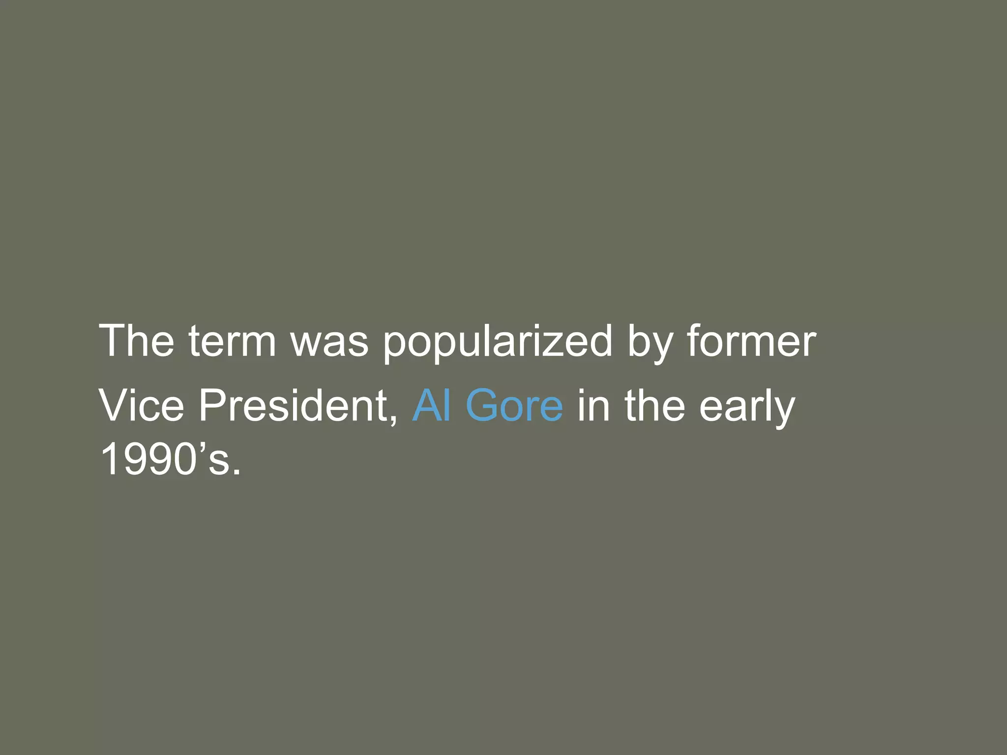 The term was popularized by former  Vice President,  Al Gore  in the early 1990’s.  