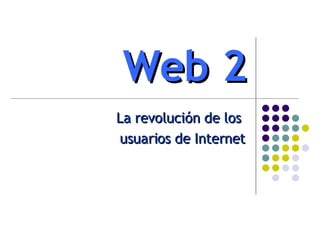 Web 2 La revolución de los  usuarios de Internet 