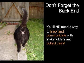 Don’t Forget the Back End You’ll still need a way to  track and communicate  with stakeholders and  collect cash! 