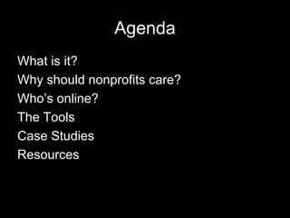 Agenda What is it? Why should nonprofits care? Who’s online? The Tools Case Studies Resources 