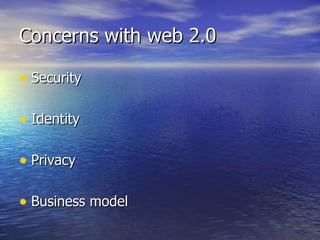 Concerns with web 2.0 Security Identity Privacy Business model 