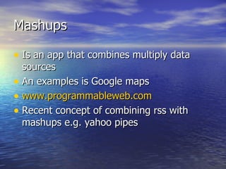 Mashups Is an app that combines multiply data sources An examples is Google maps www.programmableweb.com Recent concept of combining rss with mashups e.g. yahoo pipes 