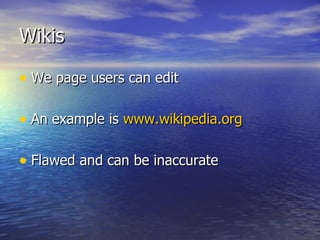 Wikis We page users can edit An example is  www.wikipedia.org Flawed and can be inaccurate 