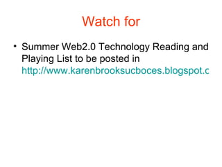 Watch for Summer Web2.0 Technology Reading and Playing List to be posted in  http://www.karenbrooksucboces.blogspot.com 