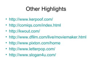 Other Highlights http://www.kerpoof.com/ http://comiqs.com/index.html http://kwout.com/ http://www.dfilm.com/live/moviemaker.html http://www.pixton.com/home http://www.letterpop.com/ http://www.slogan4u.com/ 