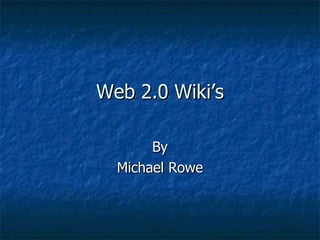 Web 2.0 Wiki’s By Michael Rowe 