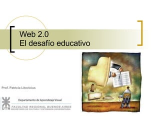 Web 2.0  El desafío educativo  Prof. Patricia Litovicius 
