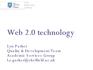 Web 2.0 technology Lyn Parker Quality & Development Team Academic Services Group [email_address] 