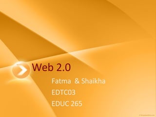 Web 2.0 Fatma  & Shaikha EDTC03 EDUC 265 