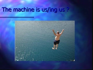 The machine is us/ing us ? 