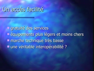 Un accès facilité gratuité des services  équipements plus légers et moins chers marche technique très basse une véritable interopérabilité ? 