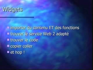 Widgets importer du contenu ET des fonctions trouver le service Web 2 adapté trouver le code  copier coller  et hop ! 