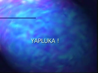 YAPLUKA ! 