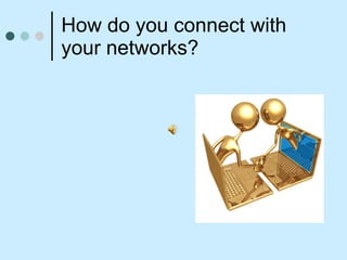 How do you connect with your networks? 
