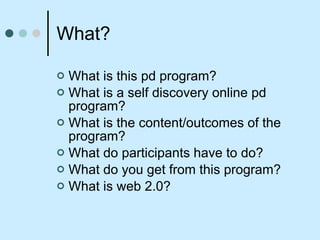 What? What is this pd program? What is a self discovery online pd program? What is the content/outcomes of the program? What do participants have to do? What do you get from this program? What is web 2.0? 