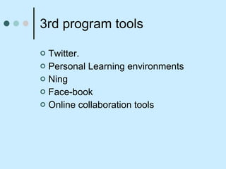 3rd program tools Twitter.  Personal Learning environments Ning Face-book Online collaboration tools 