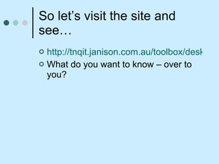 So let’s visit the site and see… http://tnqit.janison.com.au/toolbox/desktop/default.asp What do you want to know – over to you? 