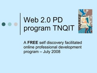 Web 2.0 PD program TNQIT A  FREE  self discovery facilitated online professional development program – July 2008 