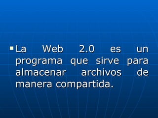 La Web 2.0 es un programa que sirve para almacenar archivos de manera compartida.
