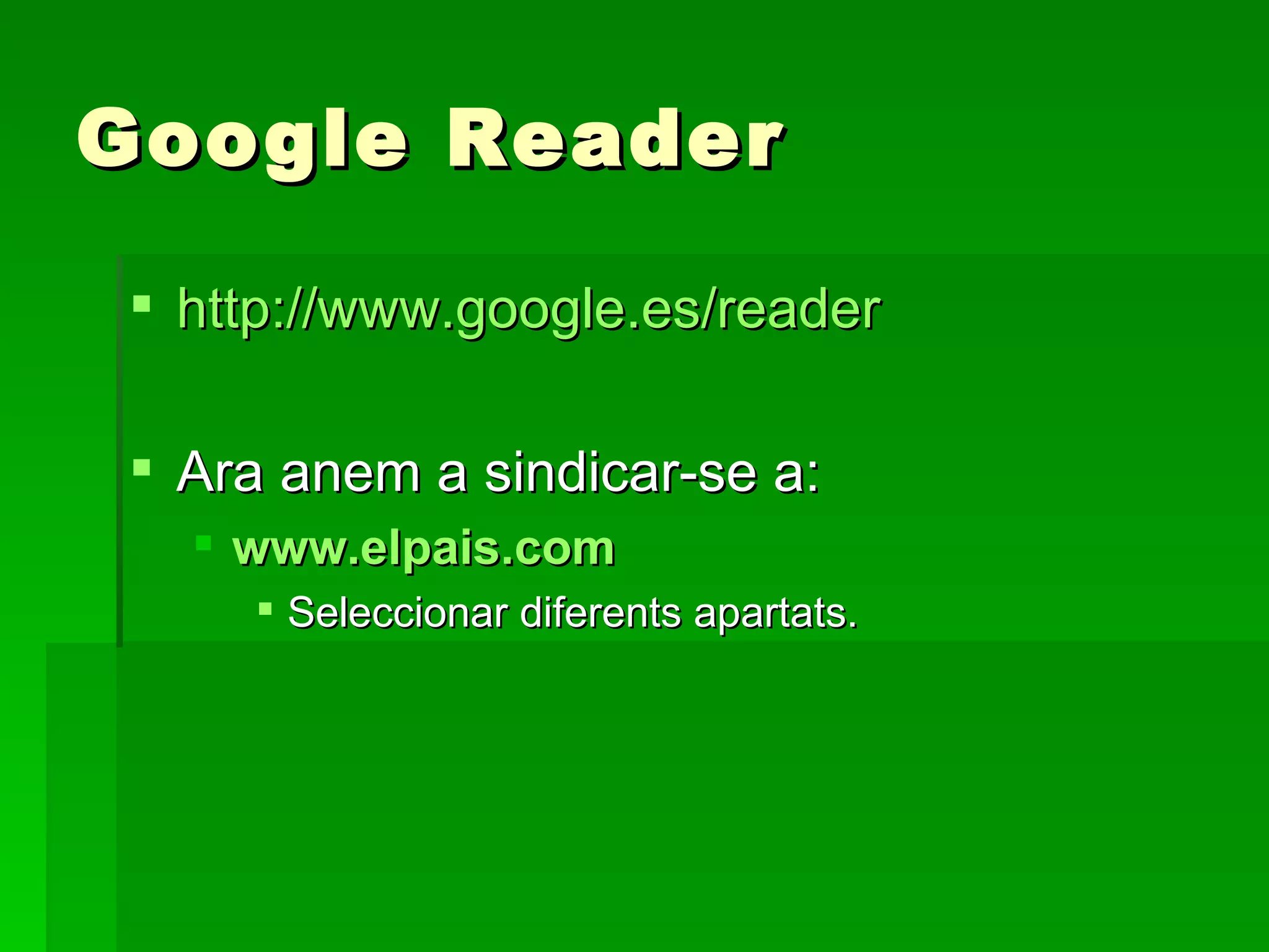 Google Reader http://www.google.es/reader Ara anem a sindicar-se a: www.elpais.com Seleccionar diferents apartats. 