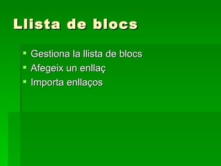 Llista de blocs <ul><li>Gestiona la llista de blocs </li></ul><ul><li>Afegeix un enllaç </li></ul><ul><li>Importa enllaços...