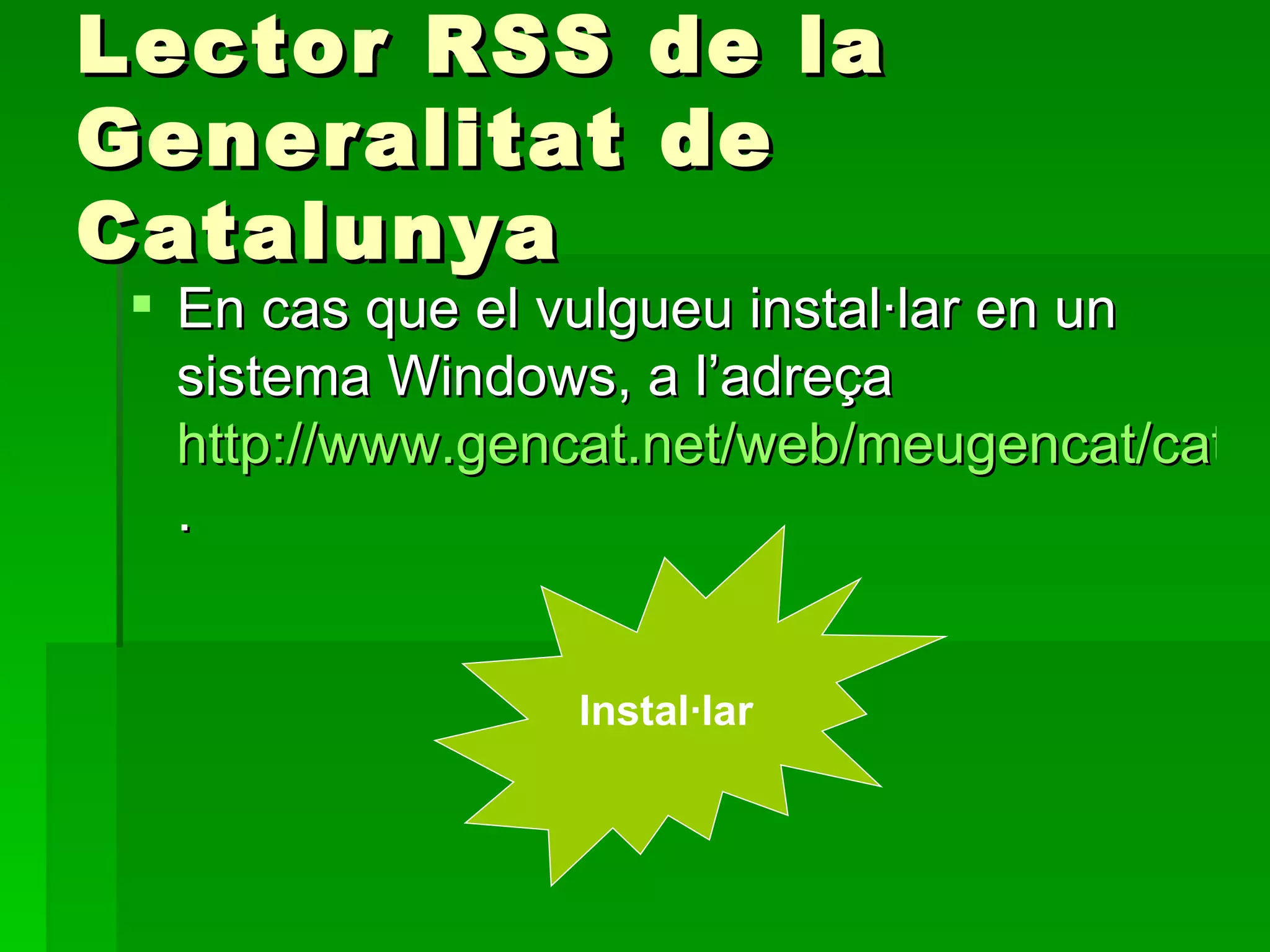 Lector RSS de la Generalitat de Catalunya En cas que el vulgueu instal·lar en un sistema Windows, a l’adreça  http://www.gencat.net/web/meugencat/cat/rss_instalar.htm . Instal·lar 