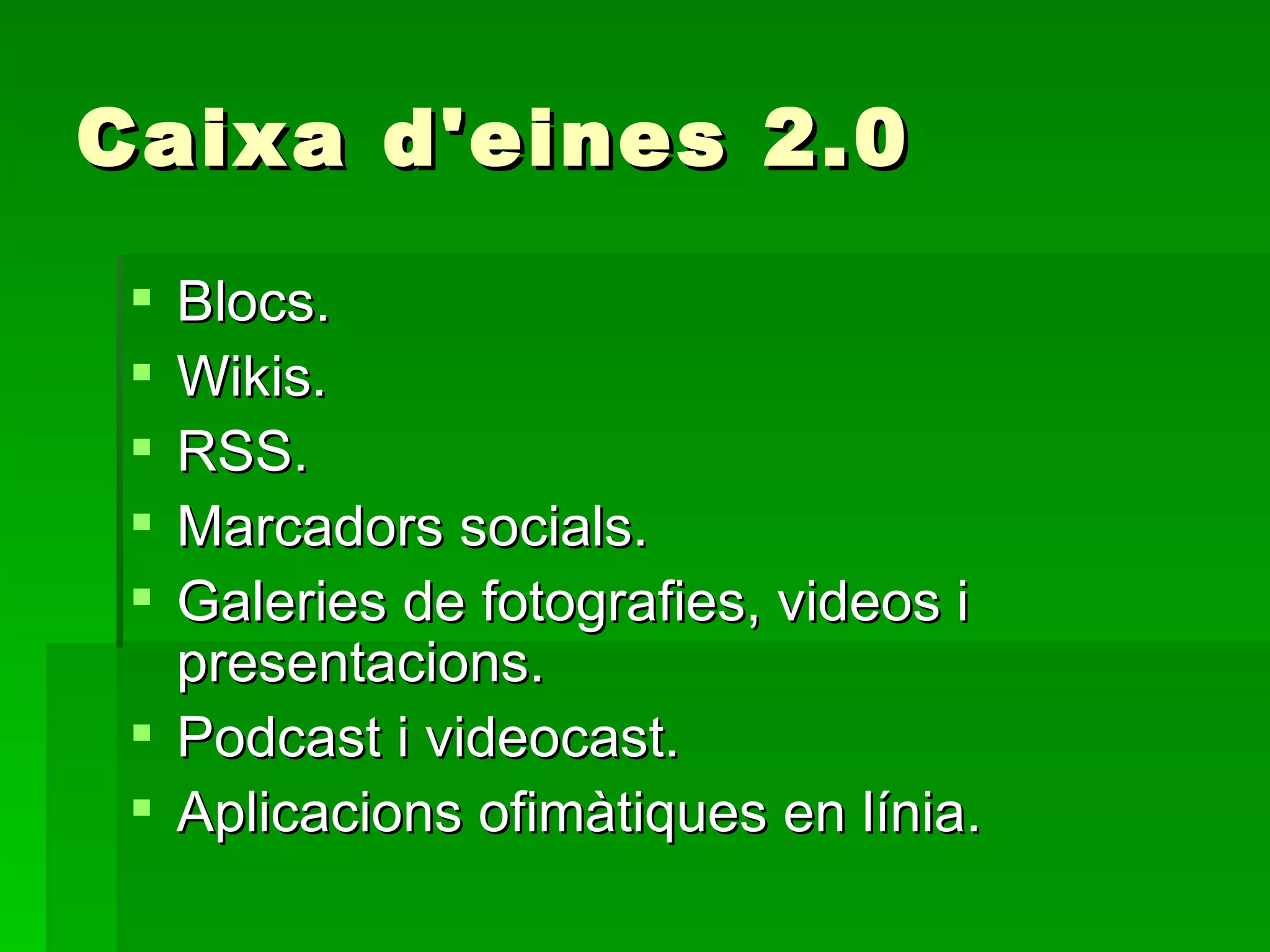 Caixa d'eines 2.0 Blocs. Wikis. RSS. Marcadors socials. Galeries de fotografies, videos i presentacions. Podcast i videocast. Aplicacions ofimàtiques en línia. 