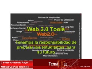 Web 2.0 Tools Tenemos la responsabilidad de preparar los estudiantes  para su futuro Carmen Alexandra Reyes Maritza Cuartas Jaramillo 