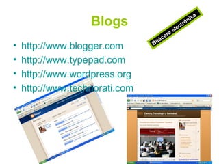 Blogs http://www.blogger.com http://www.typepad.com http://www.wordpress.org http://www.technorati.com Bitácora electrónica 