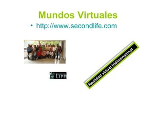 Mundos Virtuales http://www.secondlife.com Realidad virtual tridimensional 