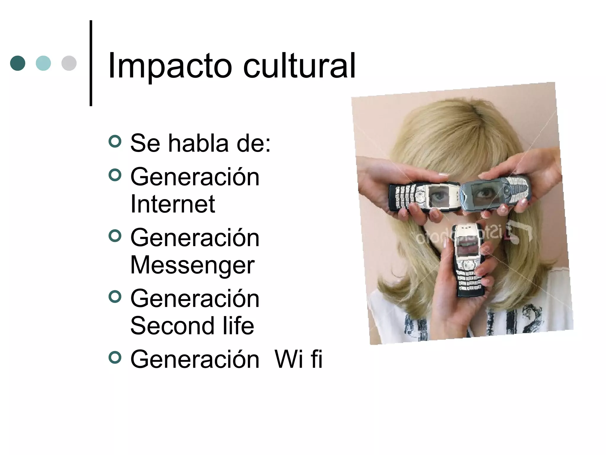Impacto cultural Se habla de: Generación Internet Generación Messenger Generación Second life Generación  Wi fi 