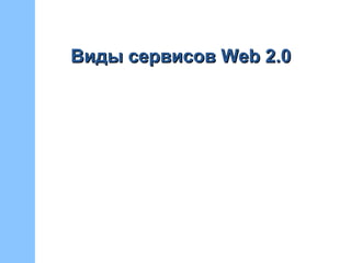 Виды сервисов Web 2.0Виды сервисов Web 2.0
 