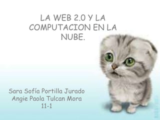 Sara Sofía Portilla Jurado
Angie Paola Tulcan Mora
11-1
LA WEB 2.0 Y LA
COMPUTACION EN LA
NUBE.
 
