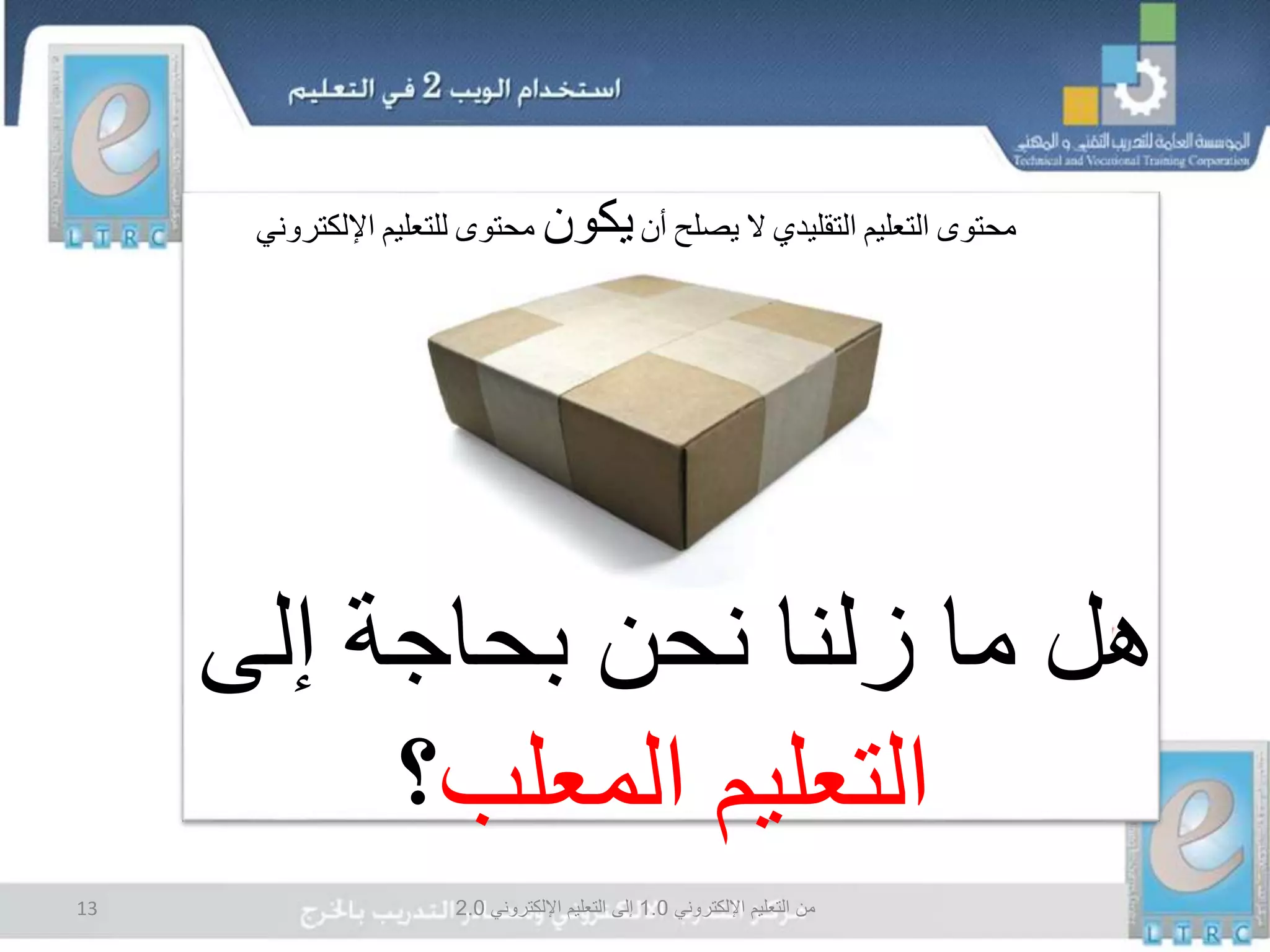 ‫اإللكتروني‬ ‫التعليم‬ ‫من‬1.0‫اإللكتروني‬ ‫التعليم‬ ‫إلى‬2.013
‫هل‬‫نحن‬ ‫زلنا‬ ‫ما‬‫إلى‬ ‫بحاجة‬
‫المعلب‬ ‫التعليم‬‫؟‬
‫محتوى‬‫التعليم‬‫التقليدي‬‫ال‬‫يصلح‬‫أن‬‫يكون‬‫محتوى‬‫للتعليم‬‫اإللكتروني‬
 