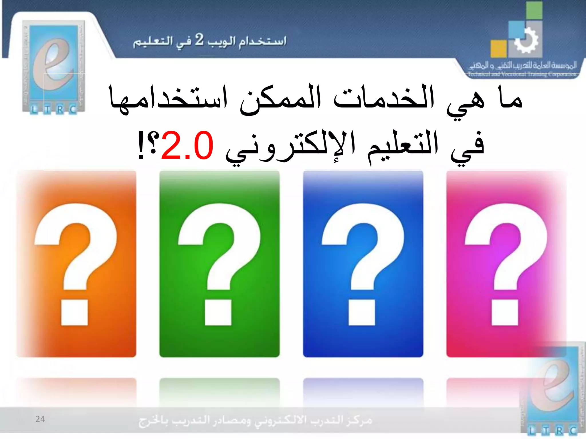 24
‫استخدامها‬ ‫الممكن‬ ‫الخدمات‬ ‫هي‬ ‫ما‬
‫اإللكتروني‬ ‫التعليم‬ ‫في‬2.0‫؟‬!
 